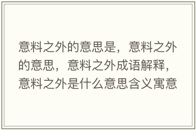 意料之外的意思是，意料之外的意思，意料之外成語解釋，意料之外是什么意思含義寓意
