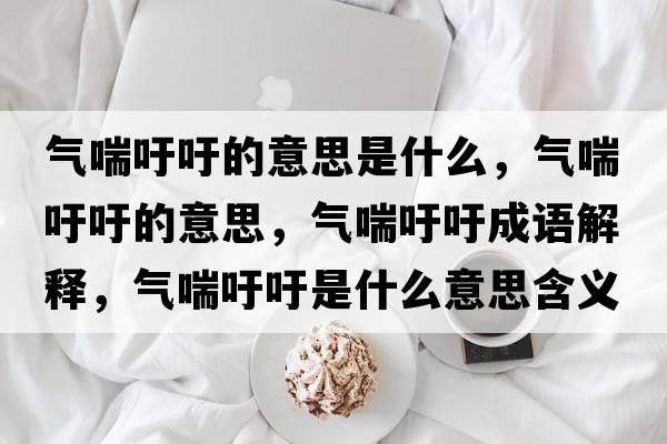 氣喘吁吁的意思是什么，氣喘吁吁的意思，氣喘吁吁成語解釋，氣喘吁吁是什么意思含義寓意