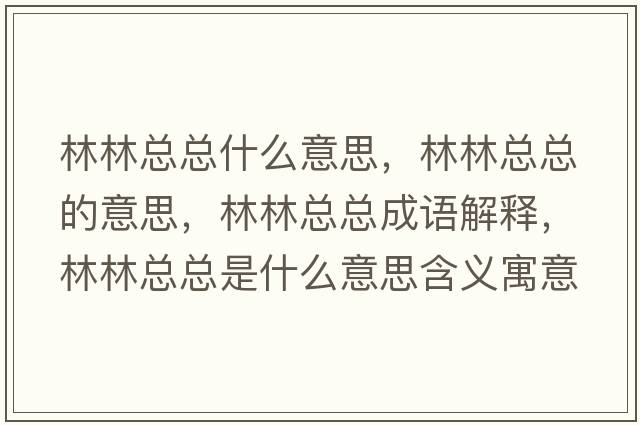 林林總總什么意思，林林總總的意思，林林總總成語解釋，林林總總是什么意思含義寓意