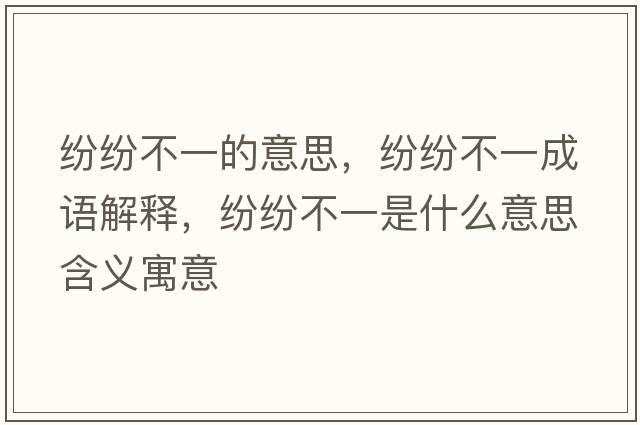 紛紛不一的意思，紛紛不一成語解釋，紛紛不一是什么意思含義寓意