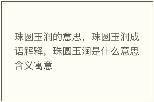 珠圓玉潤的意思，珠圓玉潤成語解釋，珠圓玉潤是什么意思含義寓意