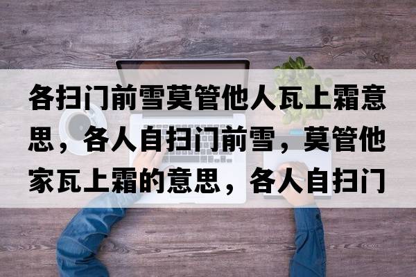 各掃門前雪莫管他人瓦上霜意思，各人自掃門前雪，莫管他家瓦上霜的意思，各人自掃門前雪，莫管他家瓦上霜成語解釋，各人自掃門前雪，莫管他家瓦上霜是什么意思含義寓意