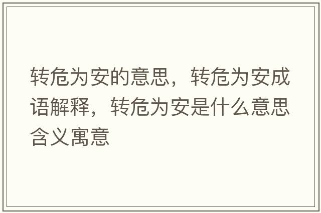 轉(zhuǎn)危為安的意思，轉(zhuǎn)危為安成語解釋，轉(zhuǎn)危為安是什么意思含義寓意
