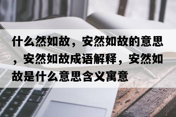 什么然如故，安然如故的意思，安然如故成語解釋，安然如故是什么意思含義寓意