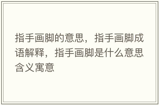 指手畫腳的意思，指手畫腳成語解釋，指手畫腳是什么意思含義寓意
