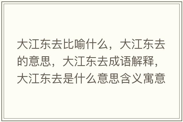 大江東去比喻什么，大江東去的意思，大江東去成語(yǔ)解釋，大江東去是什么意思含義寓意