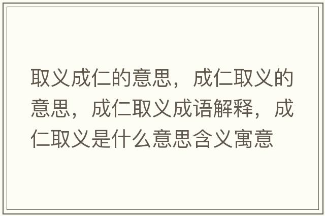 取義成仁的意思，成仁取義的意思，成仁取義成語解釋，成仁取義是什么意思含義寓意