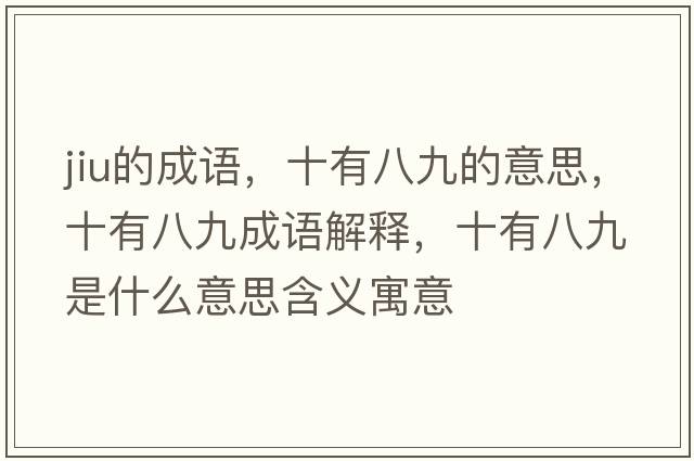 jiu的成語，十有八九的意思，十有八九成語解釋，十有八九是什么意思含義寓意