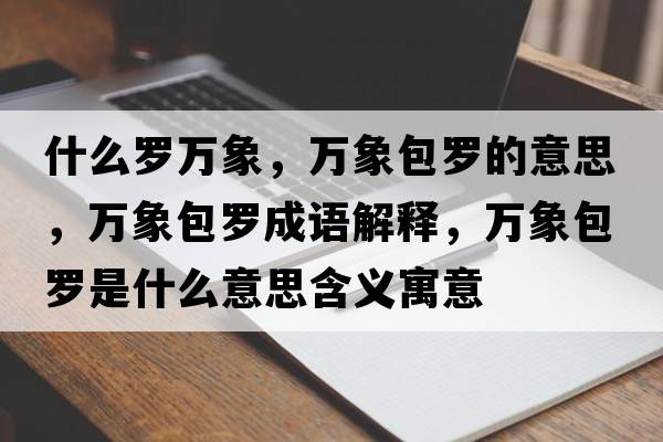什么羅萬象，萬象包羅的意思，萬象包羅成語解釋，萬象包羅是什么意思含義寓意