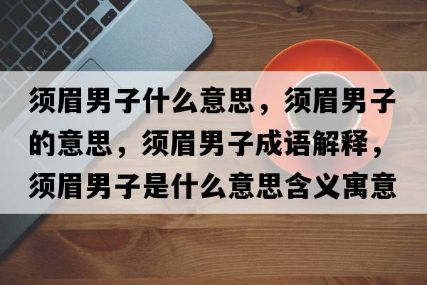 須眉男子什么意思，須眉男子的意思，須眉男子成語(yǔ)解釋，須眉男子是什么意思含義寓意
