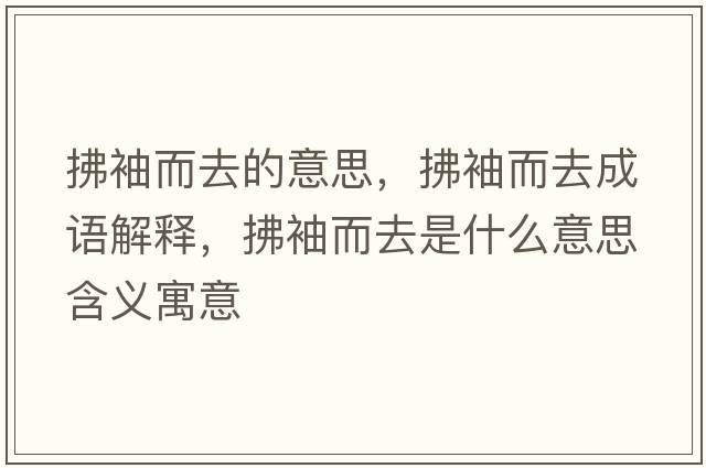 拂袖而去的意思，拂袖而去成語(yǔ)解釋?zhuān)餍涠ナ鞘裁匆馑己x寓意