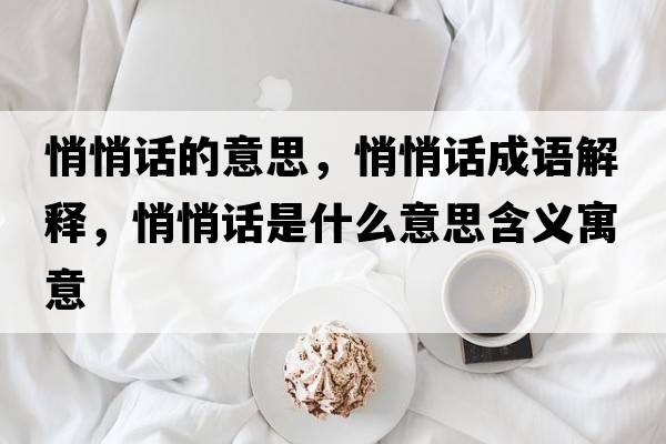 悄悄話(huà)的意思，悄悄話(huà)成語(yǔ)解釋?zhuān)那脑?huà)是什么意思含義寓意