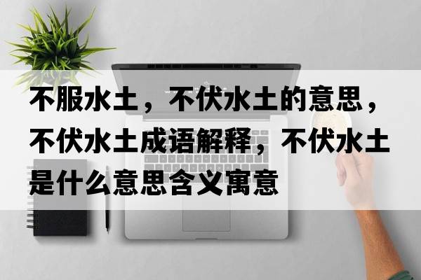 不服水土，不伏水土的意思，不伏水土成語(yǔ)解釋，不伏水土是什么意思含義寓意