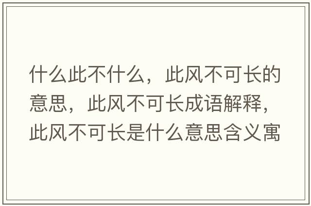 什么此不什么，此風(fēng)不可長(zhǎng)的意思，此風(fēng)不可長(zhǎng)成語(yǔ)解釋，此風(fēng)不可長(zhǎng)是什么意思含義寓意