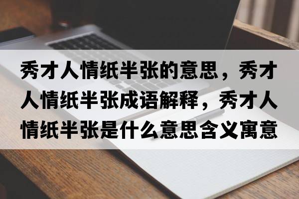 秀才人情紙半張的意思，秀才人情紙半張成語(yǔ)解釋?zhuān)悴湃饲榧埌霃埵鞘裁匆馑己x寓意