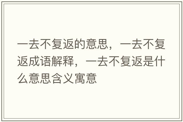 一去不復(fù)返的意思，一去不復(fù)返成語解釋，一去不復(fù)返是什么意思含義寓意