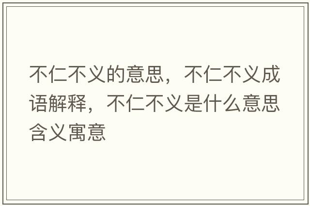 不仁不義的意思，不仁不義成語解釋，不仁不義是什么意思含義寓意