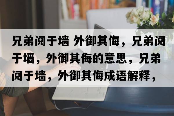 兄弟鬩于墻 外御其侮，兄弟鬩于墻，外御其侮的意思，兄弟鬩于墻，外御其侮成語解釋，兄弟鬩于墻，外御其侮是什么意思含義寓意