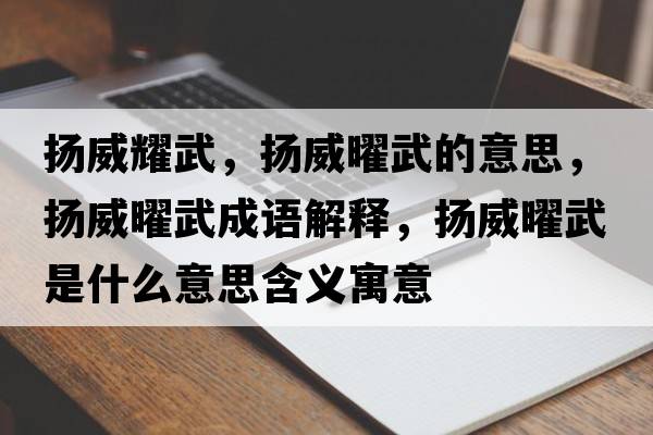 揚(yáng)威耀武，揚(yáng)威曜武的意思，揚(yáng)威曜武成語解釋，揚(yáng)威曜武是什么意思含義寓意