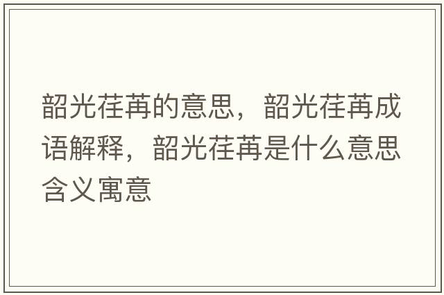 韶光荏苒的意思，韶光荏苒成語解釋，韶光荏苒是什么意思含義寓意