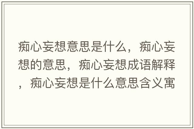 癡心妄想意思是什么，癡心妄想的意思，癡心妄想成語解釋，癡心妄想是什么意思含義寓意