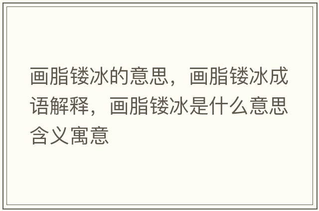 畫脂鏤冰的意思，畫脂鏤冰成語(yǔ)解釋，畫脂鏤冰是什么意思含義寓意