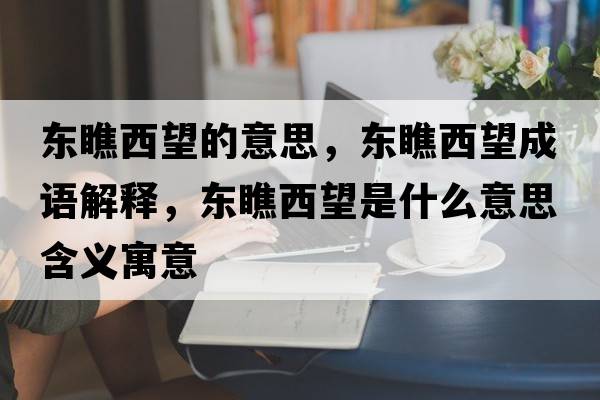 東瞧西望的意思，東瞧西望成語(yǔ)解釋，東瞧西望是什么意思含義寓意