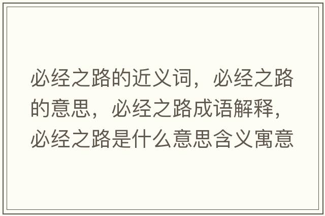 必經(jīng)之路的近義詞，必經(jīng)之路的意思，必經(jīng)之路成語(yǔ)解釋，必經(jīng)之路是什么意思含義寓意
