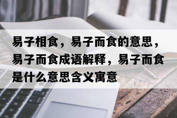易子相食，易子而食的意思，易子而食成語解釋，易子而食是什么意思含義寓意