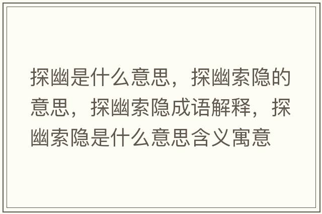 探幽是什么意思，探幽索隱的意思，探幽索隱成語解釋，探幽索隱是什么意思含義寓意