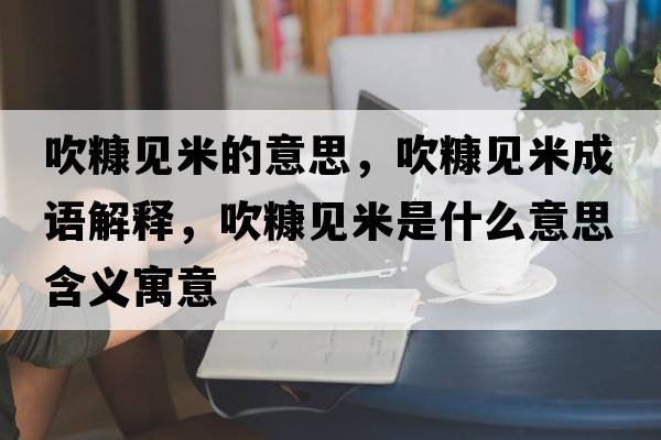 吹糠見米的意思，吹糠見米成語解釋，吹糠見米是什么意思含義寓意