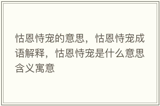 怙恩恃寵的意思，怙恩恃寵成語解釋，怙恩恃寵是什么意思含義寓意