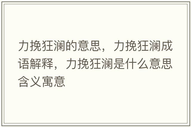 力挽狂瀾的意思，力挽狂瀾成語(yǔ)解釋，力挽狂瀾是什么意思含義寓意