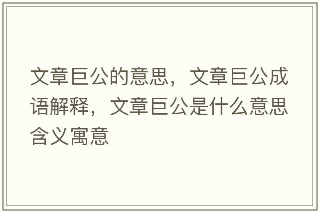 文章巨公的意思，文章巨公成語解釋，文章巨公是什么意思含義寓意