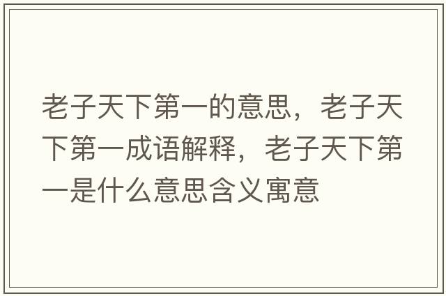 老子天下第一的意思，老子天下第一成語解釋，老子天下第一是什么意思含義寓意