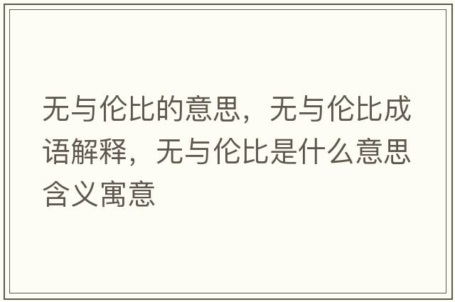 無與倫比的意思，無與倫比成語(yǔ)解釋，無與倫比是什么意思含義寓意