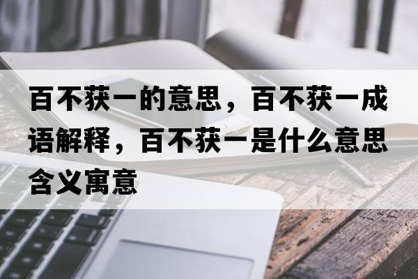 百不獲一的意思，百不獲一成語(yǔ)解釋，百不獲一是什么意思含義寓意