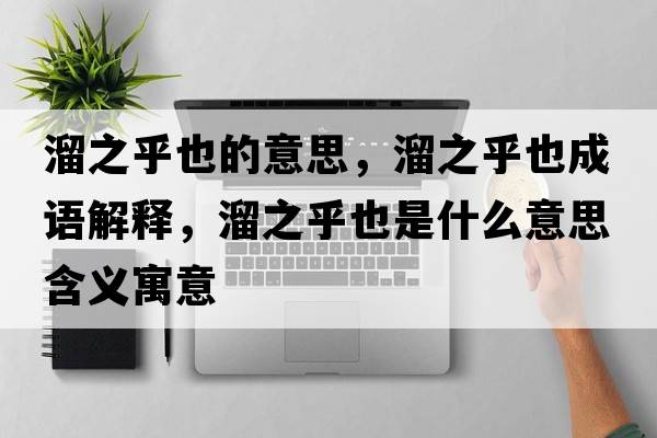溜之乎也的意思，溜之乎也成語解釋，溜之乎也是什么意思含義寓意