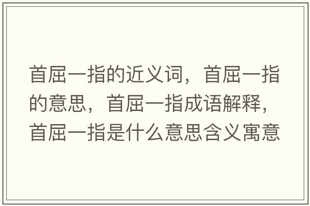 首屈一指的近義詞，首屈一指的意思，首屈一指成語解釋，首屈一指是什么意思含義寓意