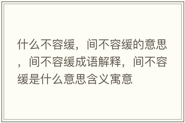 什么不容緩，間不容緩的意思，間不容緩成語(yǔ)解釋，間不容緩是什么意思含義寓意