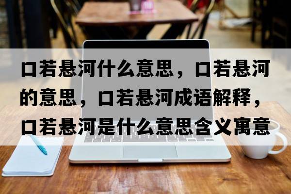 口若懸河什么意思，口若懸河的意思，口若懸河成語(yǔ)解釋?zhuān)谌魬液邮鞘裁匆馑己x寓意