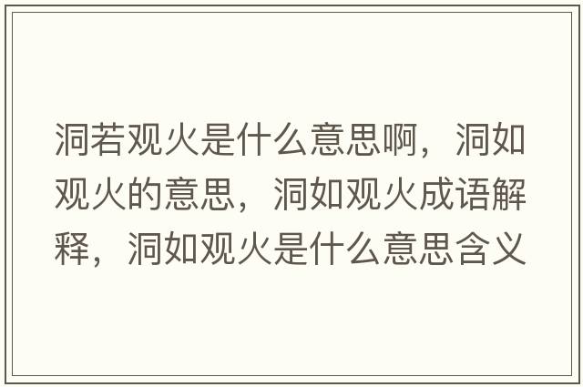 洞若觀火是什么意思啊，洞如觀火的意思，洞如觀火成語解釋，洞如觀火是什么意思含義寓意