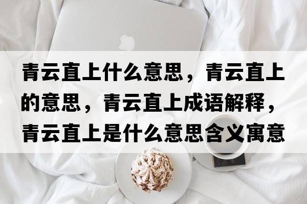 青云直上什么意思，青云直上的意思，青云直上成語(yǔ)解釋?zhuān)嘣浦鄙鲜鞘裁匆馑己x寓意