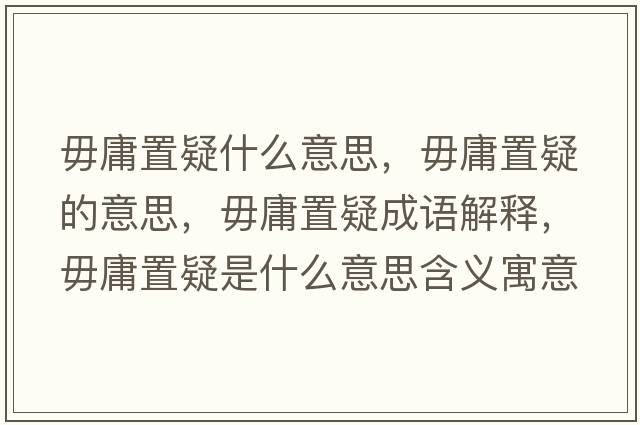 毋庸置疑什么意思，毋庸置疑的意思，毋庸置疑成語(yǔ)解釋，毋庸置疑是什么意思含義寓意