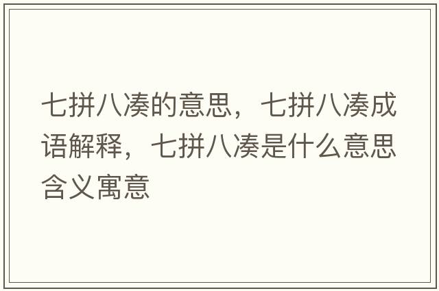 七拼八湊的意思，七拼八湊成語解釋，七拼八湊是什么意思含義寓意