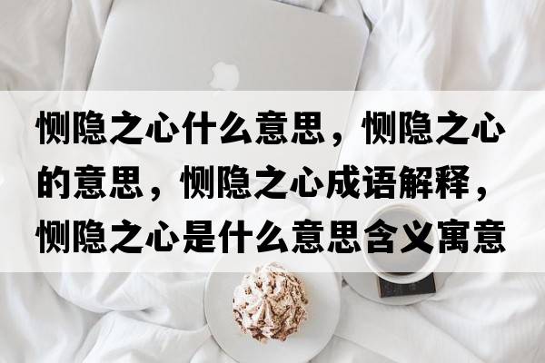 惻隱之心什么意思，惻隱之心的意思，惻隱之心成語解釋，惻隱之心是什么意思含義寓意