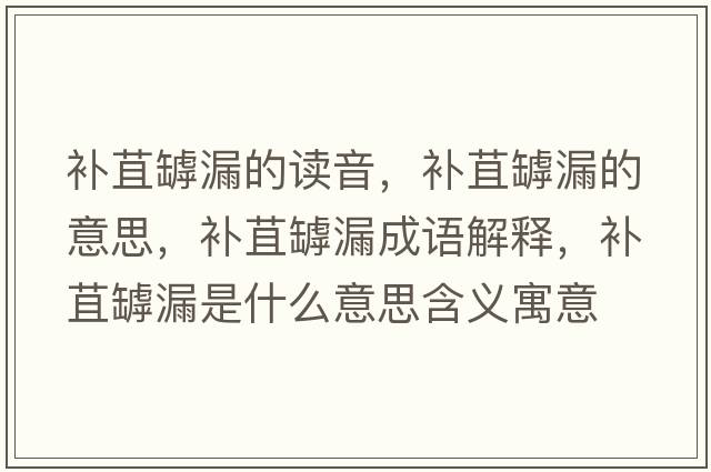 補(bǔ)苴罅漏的讀音，補(bǔ)苴罅漏的意思，補(bǔ)苴罅漏成語(yǔ)解釋，補(bǔ)苴罅漏是什么意思含義寓意