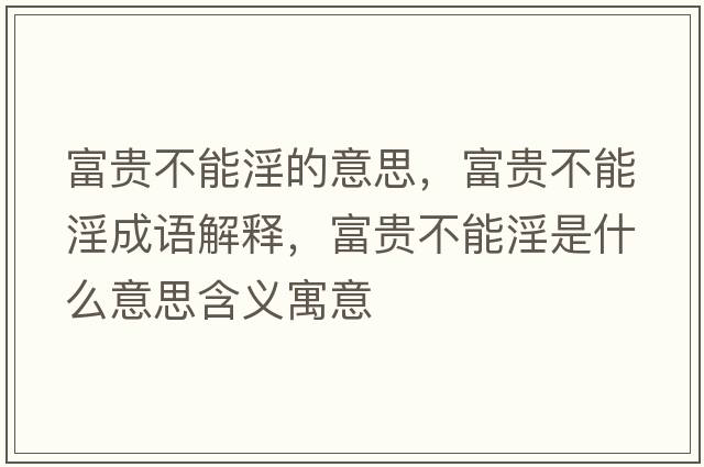 富貴不能淫的意思，富貴不能淫成語解釋，富貴不能淫是什么意思含義寓意