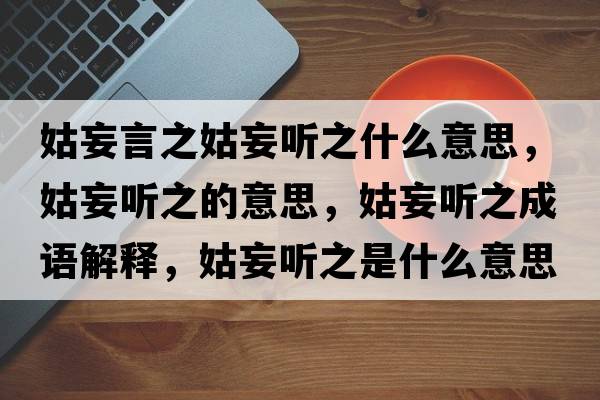 姑妄言之姑妄聽之什么意思，姑妄聽之的意思，姑妄聽之成語解釋，姑妄聽之是什么意思含義寓意