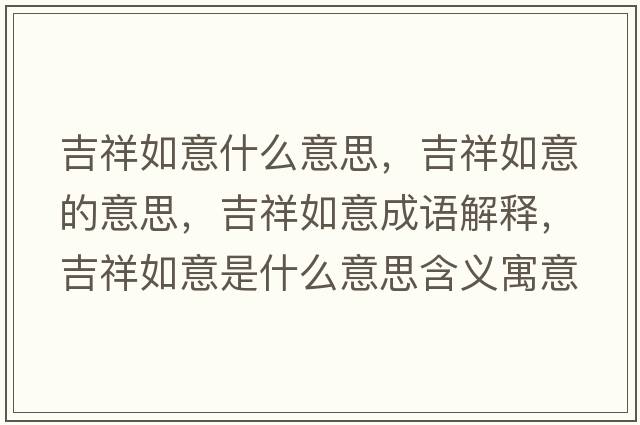 吉祥如意什么意思，吉祥如意的意思，吉祥如意成語解釋，吉祥如意是什么意思含義寓意